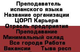 Преподаватель испанского языка › Название организации ­ ЦОРП Карьера › Отрасль предприятия ­ Преподавание › Минимальный оклад ­ 1 - Все города Работа » Вакансии   . Тыва респ.,Ак-Довурак г.